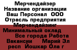 Мерчендайзер › Название организации ­ Ваш Персонал, ООО › Отрасль предприятия ­ Мерчендайзинг › Минимальный оклад ­ 17 000 - Все города Работа » Вакансии   . Марий Эл респ.,Йошкар-Ола г.